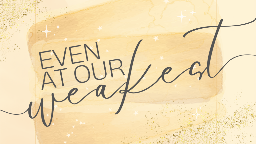 Even at Our Weakest
