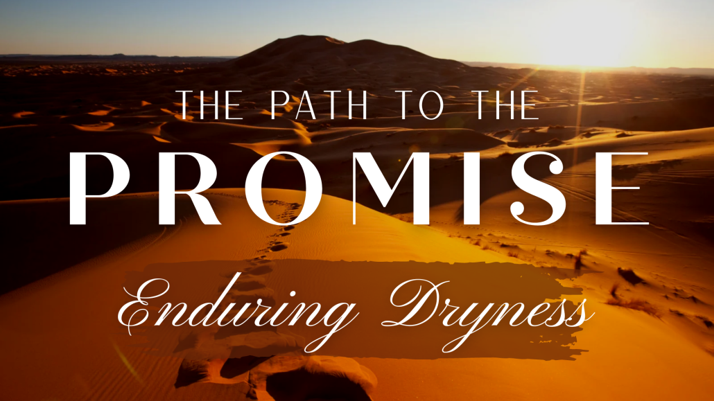 The Path to The Promise: Enduring Dryness